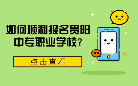 如何顺利报名贵阳中专职业学校?