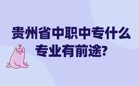 贵州省中职中专什么专业有前途?