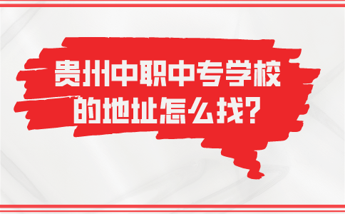 贵州中职中专学校的地址怎么找?