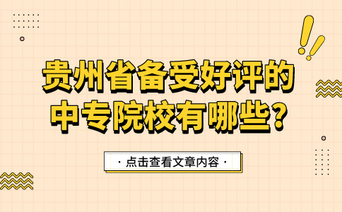 贵州省备受好评的中专院校有哪些?