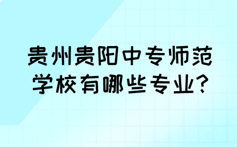 贵州贵阳中专师范学校有哪些专业?