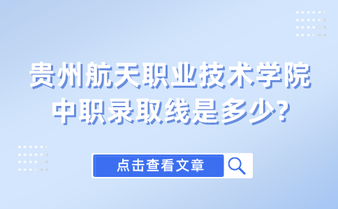 贵州航天职业技术学院中职录取线是多少?