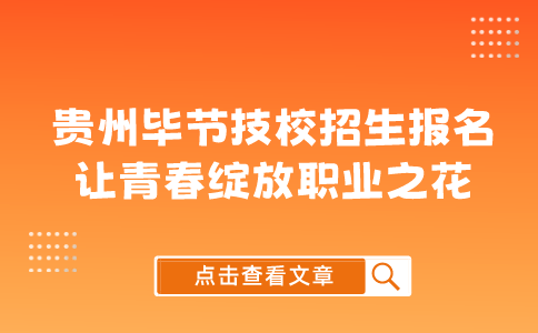 贵州毕节技校招生报名：让青春绽放职业之花