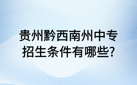 贵州黔西南州中专招生条件有哪些?