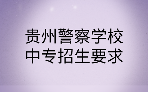 贵州警察学校中专招生要求