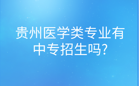 贵州医学类专业有中专招生吗?