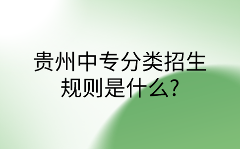 贵州中专分类招生规则是什么?