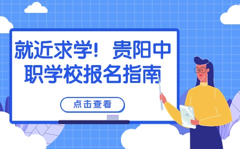 就近求学！贵阳中职学校报名指南