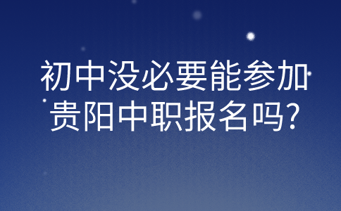 初中没必要能参加贵阳中职报名吗?