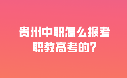 贵州中职怎么报考职教高考的?