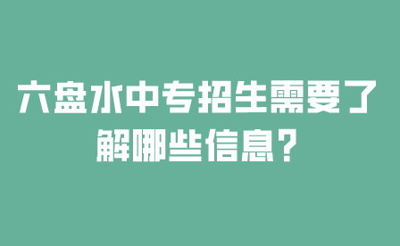 六盘水中专招生需要了解哪些信息?