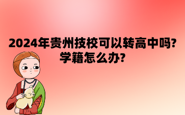 2024年贵州技校可以转高中吗?学籍怎么办?