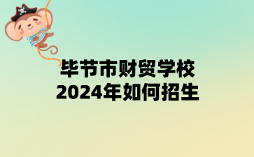 毕节市财贸学校2024年如何招生?