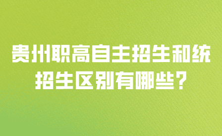 贵州职高自主招生和统招生区别有哪些?