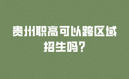 贵州职高可以跨区域招生吗?