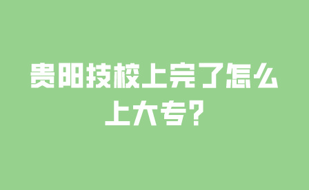 贵阳技校上完了怎么上大专?