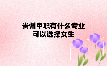 贵州中职有什么专业可以选择女生?