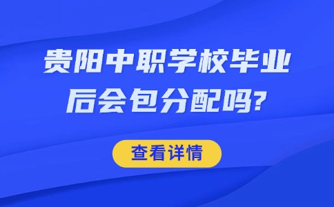 贵阳中职学校毕业后会包分配吗?